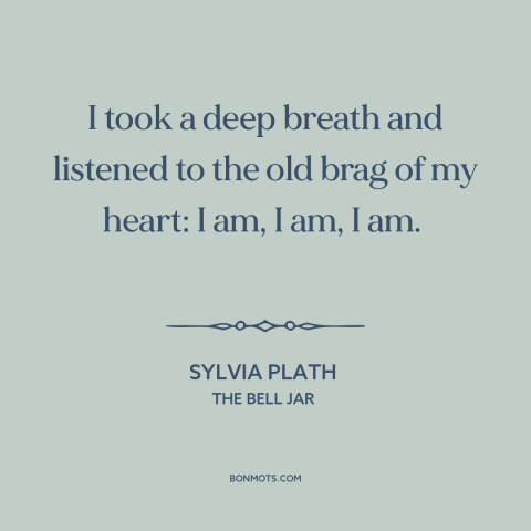 A quote by Sylvia Plath about self-knowledge: “I took a deep breath and listened to the old brag of my heart:…”