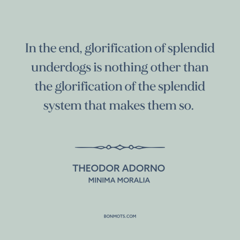 A quote by Theodor Adorno about underdogs: “In the end, glorification of splendid underdogs is nothing other than…”