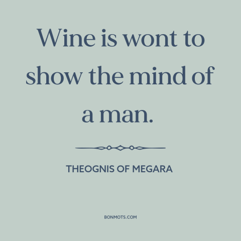 A quote by Theognis of Megara about in vino veritas: “Wine is wont to show the mind of a man.”