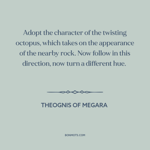 A quote by Theognis of Megara about adaptability: “Adopt the character of the twisting octopus, which takes on the…”