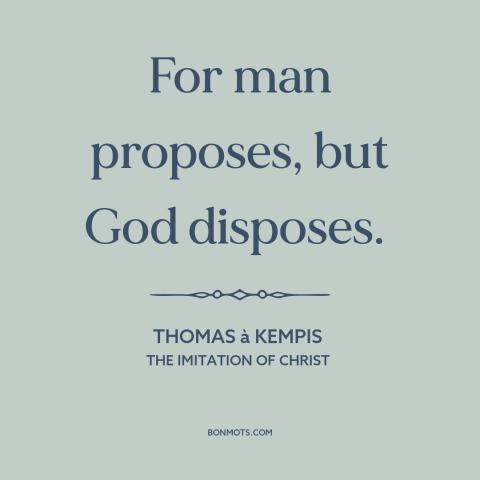 A quote by Thomas à Kempis about god's will: “For man proposes, but God disposes.”