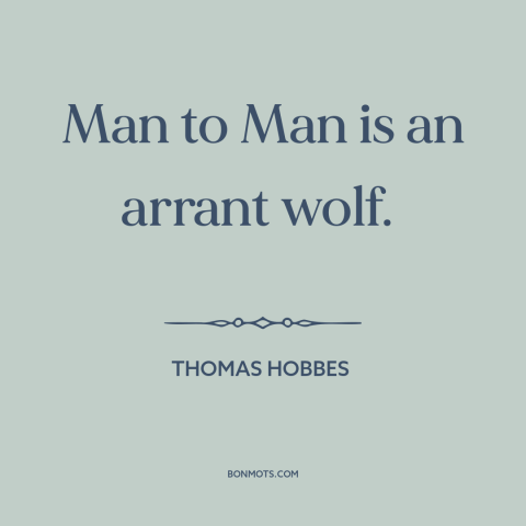 A quote by Thomas Hobbes about man's cruelty to man: “Man to Man is an arrant wolf.”