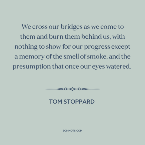 A quote by Tom Stoppard about burning bridges: “We cross our bridges as we come to them and burn them behind us…”