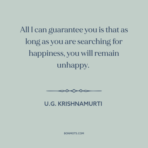 A quote by U.G. Krishnamurti about seeking happiness: “All I can guarantee you is that as long as you are searching for…”