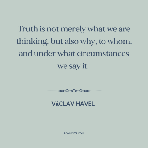 A quote by Vaclav Havel about nature of truth: “Truth is not merely what we are thinking, but also why, to whom, and…”