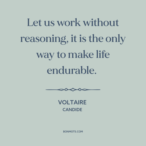 A quote by Voltaire about reason and emotion: “Let us work without reasoning, it is the only way to make life endurable.”