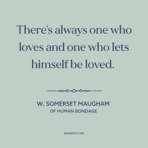 A quote by W. Somerset Maugham about love: “There's always one who loves and one who lets himself be loved.”