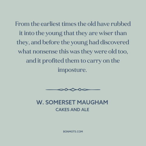 A quote by W. Somerset Maugham about old vs. young: “From the earliest times the old have rubbed it into the young that…”