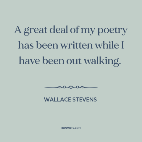 A quote by Wallace Stevens about walking and creativity: “A great deal of my poetry has been written while I have been out…”