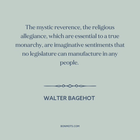 A quote by Walter Bagehot about monarchy: “The mystic reverence, the religious allegiance, which are essential to a…”