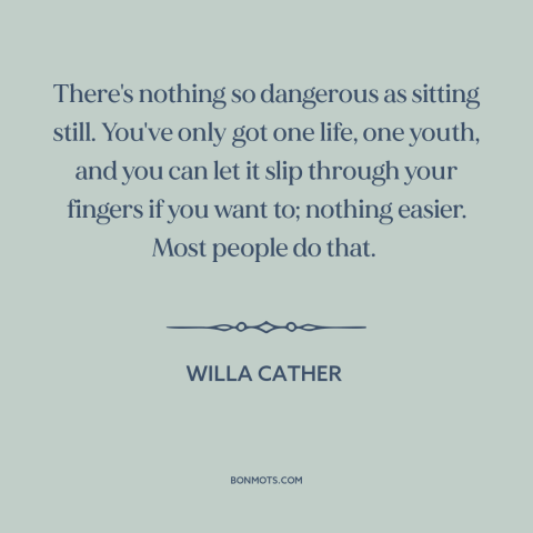 A quote by Willa Cather about carpe diem: “There's nothing so dangerous as sitting still. You've only got one life, one…”