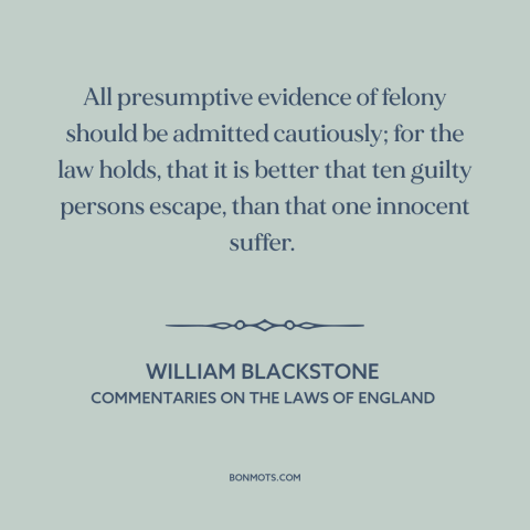 A quote by William Blackstone about presumption of innocence: “All presumptive evidence of felony should be admitted…”