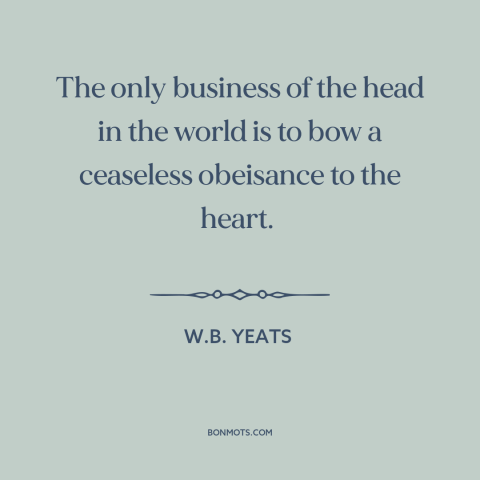 A quote by W.B. Yeats about reason and emotion: “The only business of the head in the world is to bow a ceaseless…”