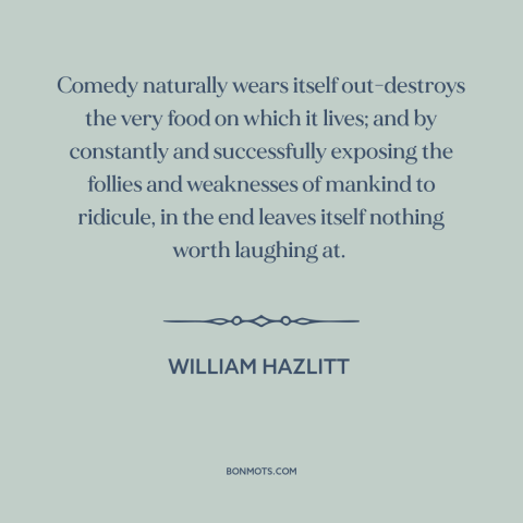 A quote by William Hazlitt about humor: “Comedy naturally wears itself out-destroys the very food on which it lives; and by…”