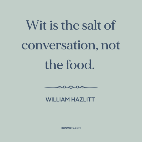 A quote by William Hazlitt about humor: “Wit is the salt of conversation, not the food.”