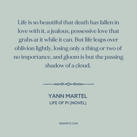 A quote by Yann Martel about life and death: “Life is so beautiful that death has fallen in love with it, a jealous…”