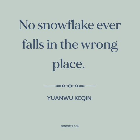 A quote by Yuanwu Keqin about snowflakes: “No snowflake ever falls in the wrong place.”