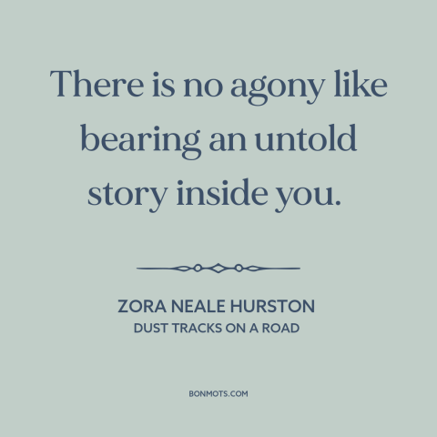 A quote by Zora Neale Hurston about creative impulse: “There is no agony like bearing an untold story inside you.”