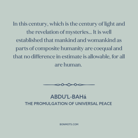 A quote by Abdu'l-Bahá about equality: “In this century, which is the century of light and the revelation of mysteries...”