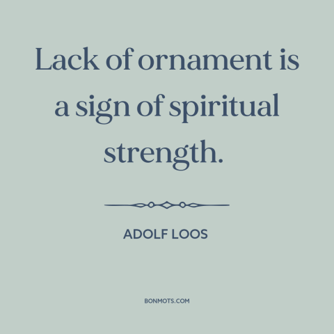 A quote by Adolf Loos about simplicity: “Lack of ornament is a sign of spiritual strength.”