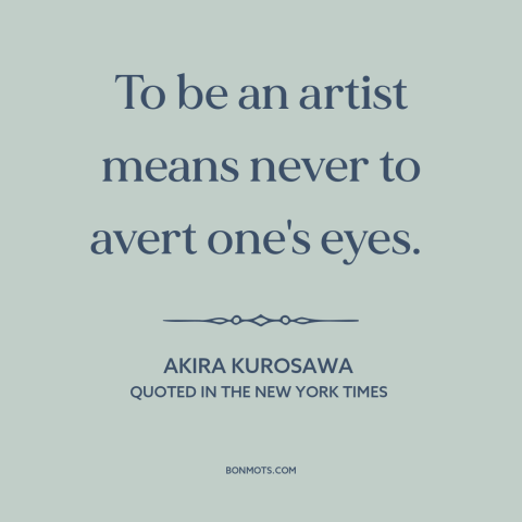 A quote by Akira Kurosawa about artists: “To be an artist means never to avert one's eyes.”