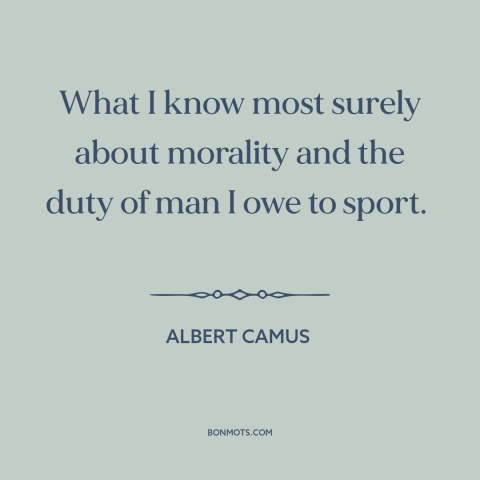 A quote by Albert Camus about sports: “What I know most surely about morality and the duty of man I owe to sport.”