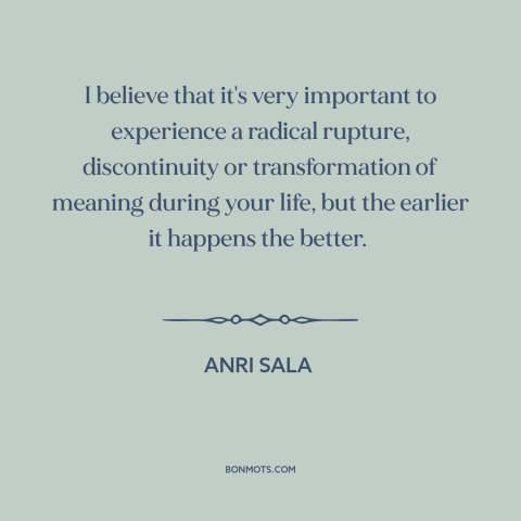 A quote by Anri Sala about transformative experiences: “I believe that it's very important to experience a…”