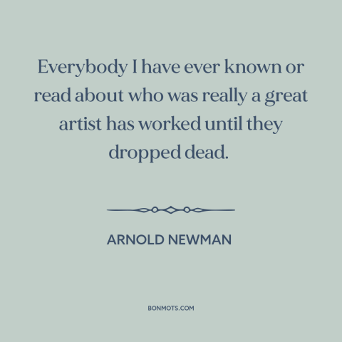 A quote by Arnold Newman about artistic development: “Everybody I have ever known or read about who was really a great…”