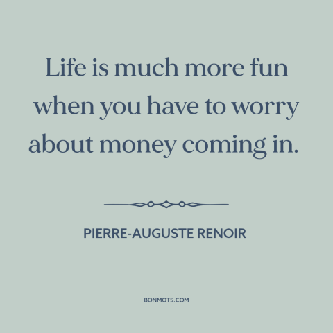 A quote by Pierre-Auguste Renoir about making a living: “Life is much more fun when you have to worry about money coming…”