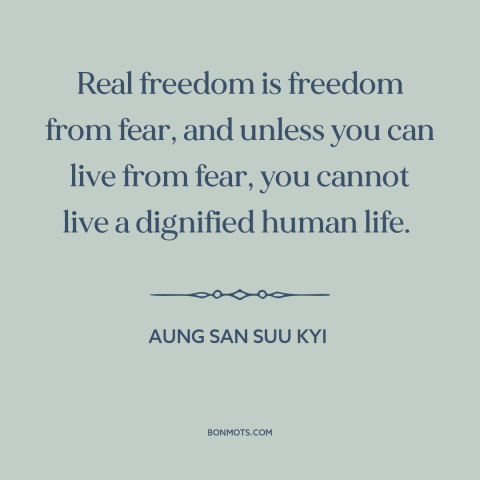 A quote by Aung San Suu Kyi about freedom from fear: “Real freedom is freedom from fear, and unless you can live from fear…”