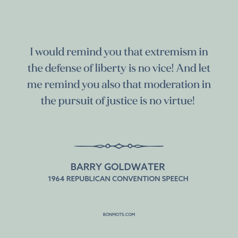 A quote by Barry Goldwater about defending freedom: “I would remind you that extremism in the defense of liberty is no…”