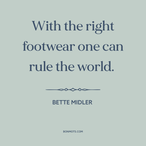 A quote by Bette Midler about girl power: “With the right footwear one can rule the world.”