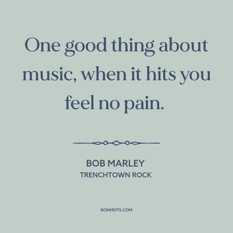 A quote by Bob Marley about music as balm: “One good thing about music, when it hits you feel no pain.”