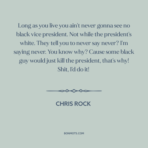 A quote by Chris Rock about black president: “Long as you live you ain't never gonna see no black vice president. Not…”