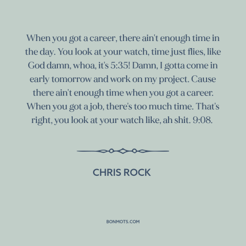 A quote by Chris Rock about job vs. career: “When you got a career, there ain't enough time in the day. You look…”