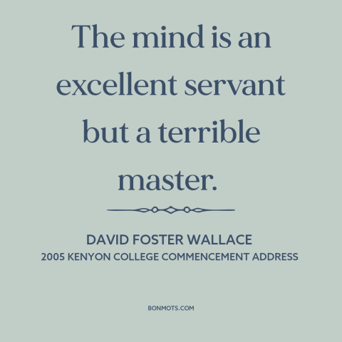 A quote by David Foster Wallace about self-control: “The mind is an excellent servant but a terrible master.”