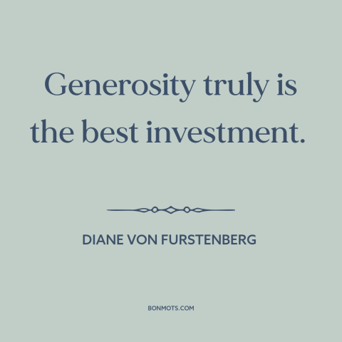 A quote by Diane von Furstenberg about generosity: “Generosity truly is the best investment.”