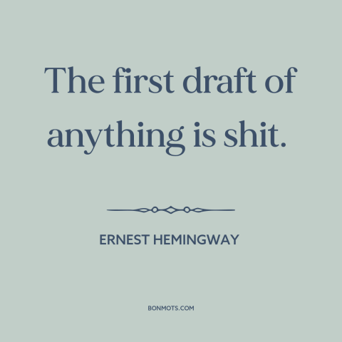 A quote by Ernest Hemingway about incremental improvement: “The first draft of anything is shit.”