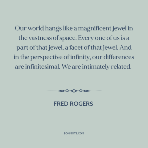 A quote by Fred Rogers about interconnectedness of all people: “Our world hangs like a magnificent jewel in the vastness…”