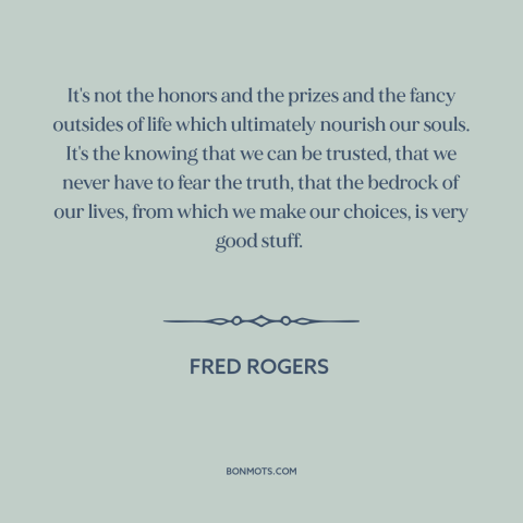 A quote by Fred Rogers about what really matters: “It's not the honors and the prizes and the fancy outsides of life which…”