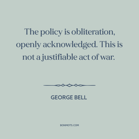 A quote by George Bell about total war: “The policy is obliteration, openly acknowledged. This is not a justifiable act of…”