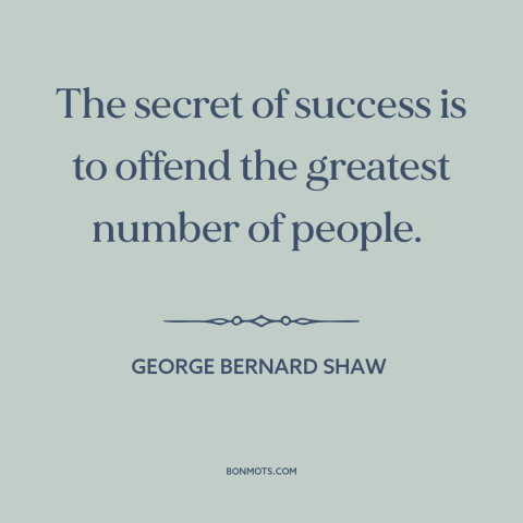 A quote by George Bernard Shaw about success: “The secret of success is to offend the greatest number of people.”