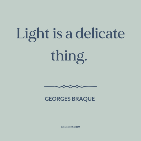 A quote by Georges Braque about nature of light: “Light is a delicate thing.”