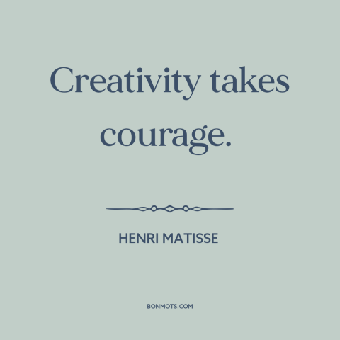 A quote by Henri Matisse about creativity: “Creativity takes courage.”