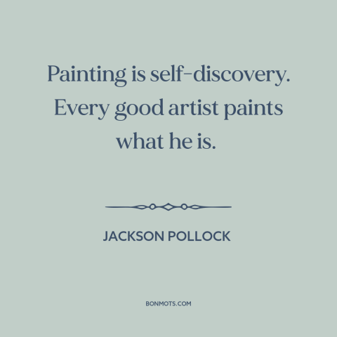 A quote by Jackson Pollock about self-discovery: “Painting is self-discovery. Every good artist paints what he is.”