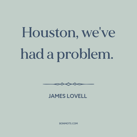 A quote by James Lovell about disaster: “Houston, we've had a problem.”