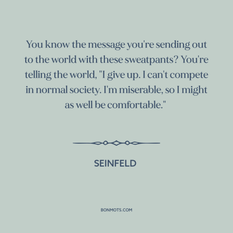 A quote from Seinfeld about athleisure: “You know the message you're sending out to the world with these sweatpants? You're…”