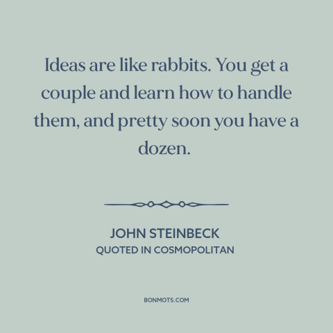 A quote by John Steinbeck about ideas: “Ideas are like rabbits. You get a couple and learn how to handle them…”