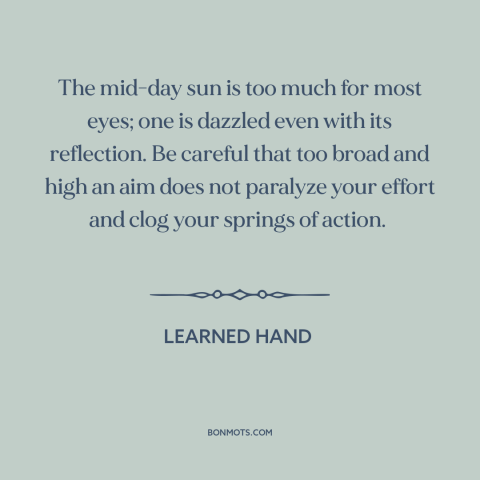 A quote by Learned Hand about goals: “The mid-day sun is too much for most eyes; one is dazzled even with its reflection.”