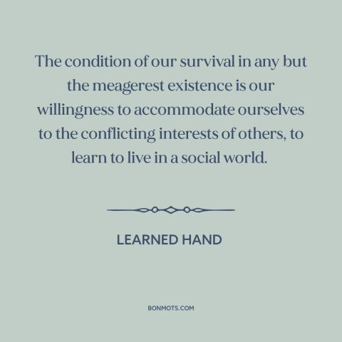 A quote by Learned Hand about political compromise: “The condition of our survival in any but the meagerest existence…”